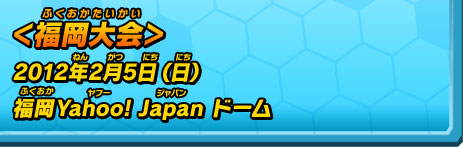 ＜福岡大会＞2012年2月5日（日） 福岡Yahoo! Japan ドーム