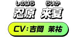 忍原 来夏／CV：吉岡 茉祐