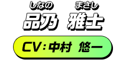 品乃 雅士／CV：中村 悠一