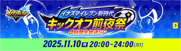 イナズマイレブン新時代 キックオフ前夜祭 4時間生放送SP 2025.11.10（月）20:00-24:00[JST]