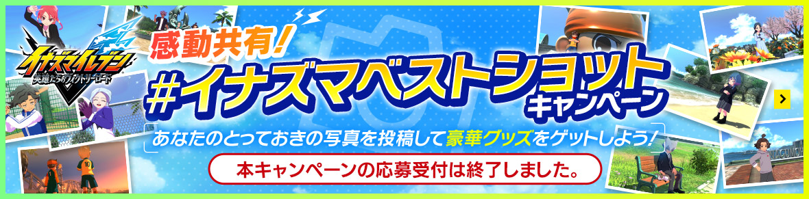 感動共有！#イナズマベストショットキャンペーン／本キャンペーンの応募受付は終了しました