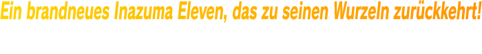 Ein brandneues Inazuma Eleven, das zu seinen Wurzeln zurückkehrt! Begleite einen neuen Protagonisten im Story-Modus und triff alle Charaktere aus der Geschichte der Reihe im Chronik-Modus.