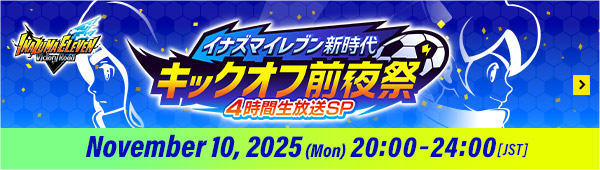 INAZUMA ELEVEN – Kickoff Eve of a New Era – 4-Hour Live Special November 10, 2025 (Mon) 20:00–24:00 [JST]