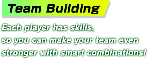 Team Building Each player has skills, so you can make your team even stronger with smart combinations!