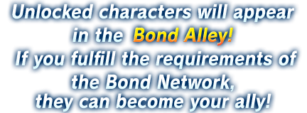 Unlocked characters will appear in the Bond Alley! If you fulfill the requirements of the Bond Network, they can become your ally!