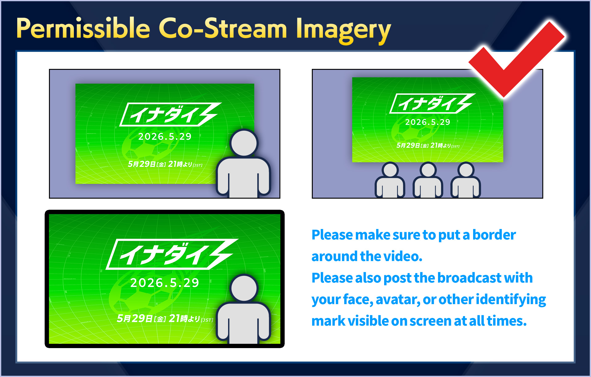 Permissible Co-Stream Imagery／Please make sure to put a border around the video.Please also post the broadcast with your face, avatar, or other identifying mark visible on screen at all times.