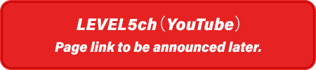 LEVEL5ch(YouTube)Page link to be announced later.