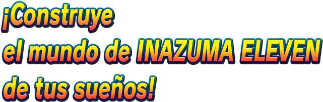 ¡Construye el mundo de INAZUMA ELEVEN de tus sueños!