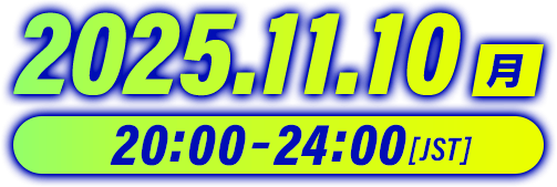2025.11.10（月）20:00～24:00[JST]