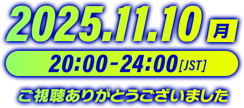 2025.11.10（月）20:00～24:00[JST] ご視聴ありがとうございました