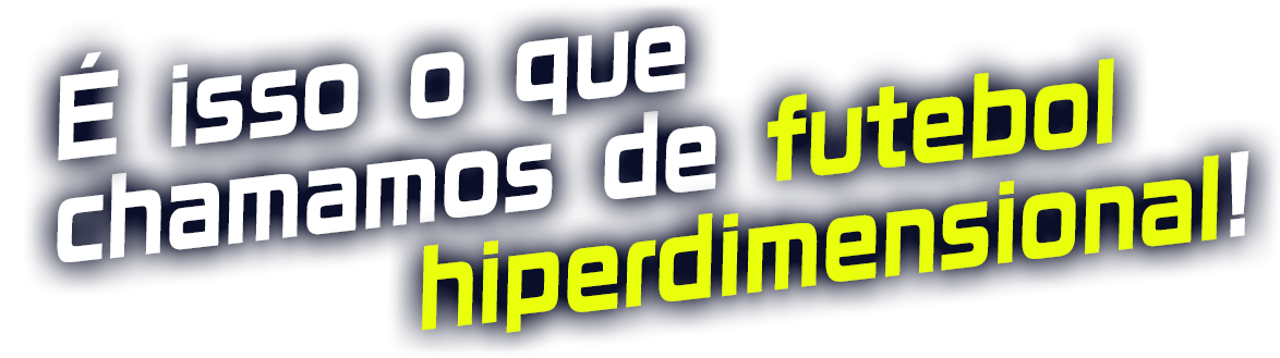 É isso o que chamamos de futebol hiperdimensional!