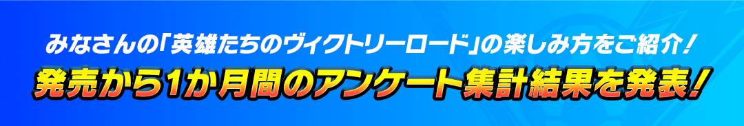みなさんの「英雄たちのヴィクトリーロード」の楽しみ方をご紹介！発売から1か月間のアンケート集計結果を発表！